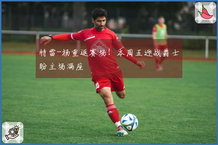 特雷-杨重返赛场！本周五迎战爵士盼主场满座