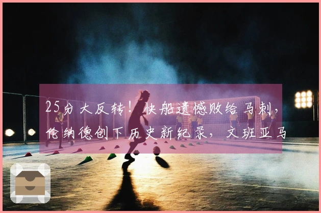 25分大反转！快船遗憾败给马刺，伦纳德创下历史新纪录，文班亚马贡献27分10篮板