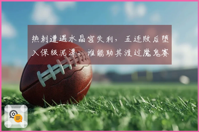热刺遭遇水晶宫失利，五连败后堕入保级泥潭，谁能助其渡过魔鬼赛程？