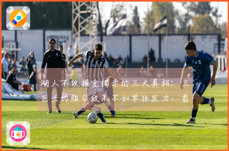 湖人不敌掘金揭示的三大真相：三巨头的组合效果不如单独发力，首发阵容需优化