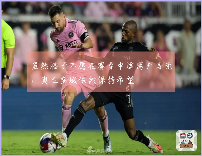 虽然格子不愿在赛季中途离开马竞，奥兰多城依然保持希望