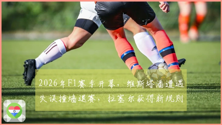 2026年F1赛季开幕，维斯塔潘遭遇失误撞墙退赛，拉塞尔获得新规则下的首个杆位