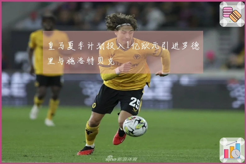 皇马夏季计划投入1亿欧元引进罗德里与施洛特贝克