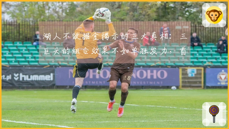 湖人不敌掘金揭示的三大真相：三巨头的组合效果不如单独发力，首发阵容需优化