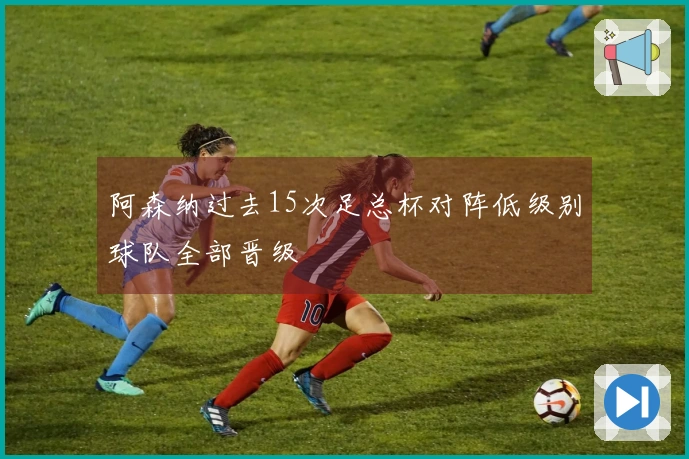 阿森纳过去15次足总杯对阵低级别球队全部晋级