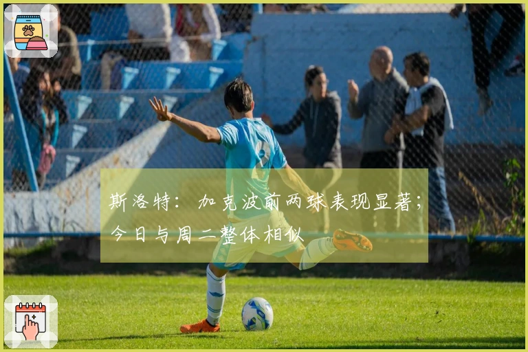 斯洛特：加克波前两球表现显著；今日与周二整体相似
