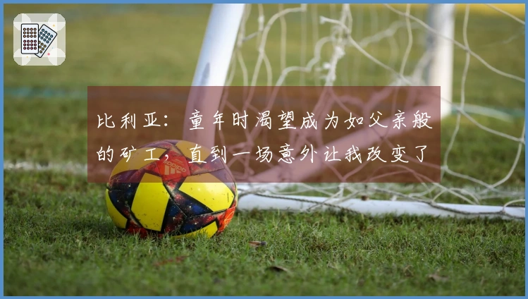 比利亚：童年时渴望成为如父亲般的矿工，直到一场意外让我改变了念头