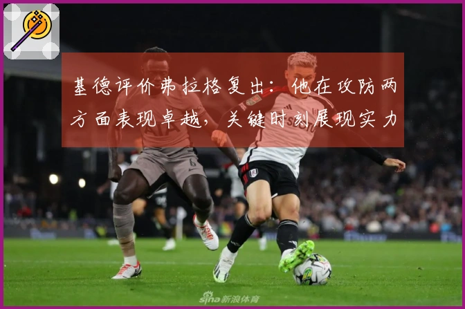 基德评价弗拉格复出：他在攻防两方面表现卓越，关键时刻展现实力