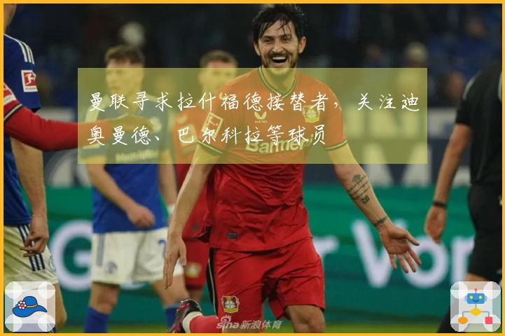 曼联寻求拉什福德接替者，关注迪奥曼德、巴尔科拉等球员