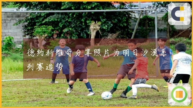 德约科维奇分享照片为明日沙漠系列赛造势