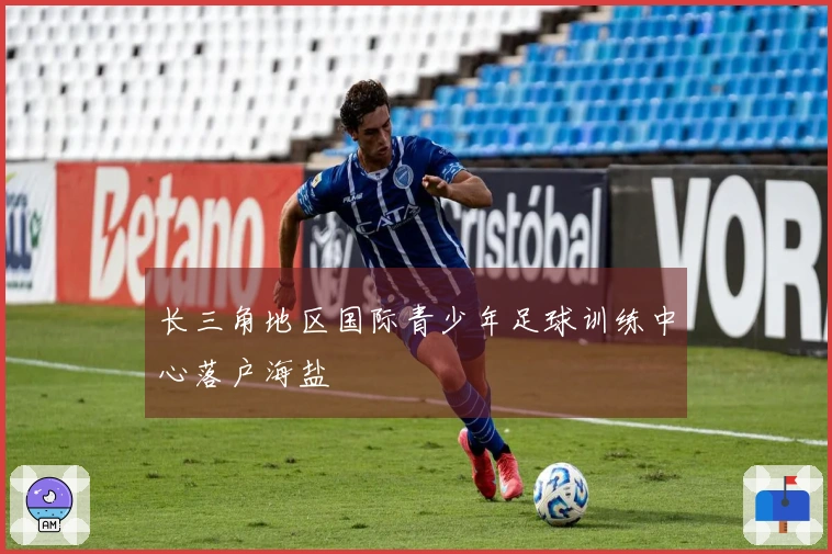 长三角地区国际青少年足球训练中心落户海盐