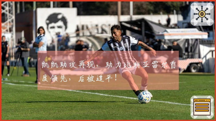 凯凯助攻再现，助力比利亚雷尔首度领先，后被追平！