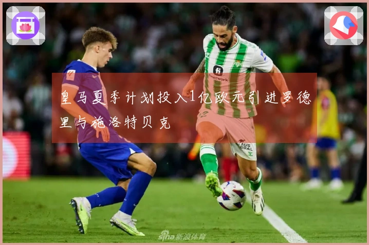 皇马夏季计划投入1亿欧元引进罗德里与施洛特贝克