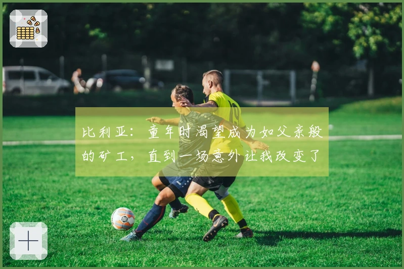 比利亚：童年时渴望成为如父亲般的矿工，直到一场意外让我改变了念头
