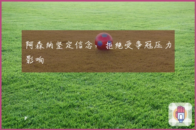 阿森纳坚定信念，拒绝受争冠压力影响